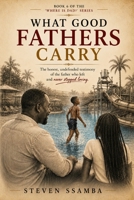 WHAT GOOD FATHERS CARRY: The honest, undefended testimony of the father who left and never stopped loving (Where Is Dad?) B0H9Z7MS11 Book Cover