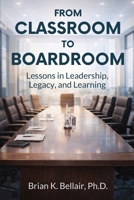 From Classroom to Boardroom: Lessons in Leadership, Legacy, and Learning B0GR8675X9 Book Cover