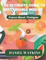 The Ultimate Guide to Sustainable Weight Loss: Science-Based Strategies B0CKNQW48V Book Cover