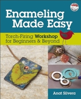 Enameling Made Easy: Torch-Firing Workshop for Beginners & Beyond 0871167700 Book Cover