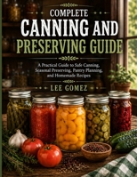 COMPLETE CANNING AND PRESERVING GUIDE: A Practical Guide to Safe Canning, Seasonal Preserving, Pantry Planning, and Homemade Recipes B0HHQPX35D Book Cover
