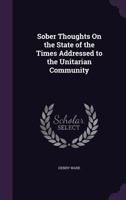 Sober Thoughts on the State of the Times Addressed to the Unitarian Community 1437029302 Book Cover