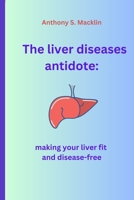 The liver diseases antidote: Making your liver fit and disease-free B0BZBN94VW Book Cover