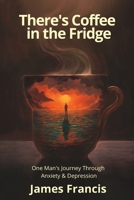 There's Coffee in the Fridge: One Man's Journey Through Anxiety and Depression 1954493312 Book Cover