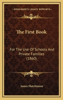 The First Book: For The Use Of Schools And Private Families 1165752069 Book Cover