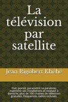 La télévision par satellite: Fixé, pointé, parametré sa parabole, maintenir ses installations et recevoir à domicile; plus de 100 chaines de ... fréquences radios incluses. 1717743080 Book Cover