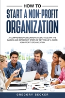 How to Start a Non-Profit Organization: A Comprehensive Beginner's Guide to Learn the Basics and Important Steps of Setting Up a Good Non-Profit Organization B0882MFPJJ Book Cover