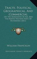 Tracts, Political, Geographical, And Commercial: On The Dominions Of Ava, And The North Western Parts Of Hindustan 1167215702 Book Cover