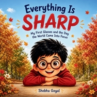 Everything Is Sharp: My First Glasses and the Day the World Came Into Focus B0GTT8F6K6 Book Cover
