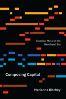 Composing Capital: Classical Music in the Neoliberal Era 022664006X Book Cover