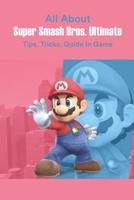 All About Super Smash Bros. Ultimate: Tips, Tricks, Guide In Game B09TGM87PZ Book Cover