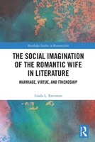 The Social Imagination of the Romantic Wife in Literature: Marriage, Virtue, and Friendship 1032823844 Book Cover