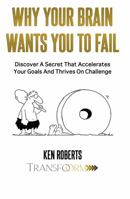 WHY YOUR BRAIN WANTS YOU TO FAIL: Discover a Secret That Accelerates Your Goals and Thrives On Challenge 0648508617 Book Cover