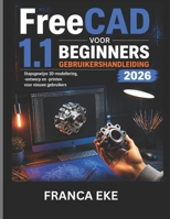 FreeCAD 1.1 VOOR BEGINNERS GEBRUIKERSHANDLEIDING 2026: Stapsgewijze 3D-modellering,-ontwerp en -printen voor nieuwe gebruikers (Dutch Edition) B0H2CWCWWG Book Cover