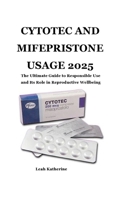 CYTOTEC AND MIFEPRISTONE USAGE 2025: The Ultimate Guide to Responsible Use and Its Role in Reproductive Wellbeing B0F85XMQKN Book Cover