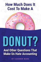 How Much Does It Cost to Make a Donut?: And Other Questions That Make Us Hate Accounting 1684716586 Book Cover