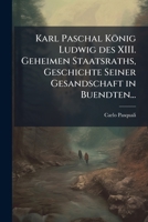 Karls Paschals Konig Ludwig Des XIII. Geheimen Staatsraths, Geschichte Seiner Gesandschaft in Buendten... 1272831922 Book Cover