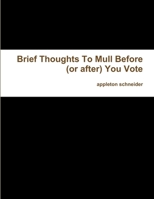 Brief Thoughts To Mull Before (or after) You Vote 1300371501 Book Cover