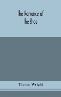 The Romance of the Shoe: Being the History of Shoemaking in all Ages, and Especially in England and Scotland 9354153860 Book Cover