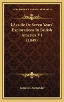 L'Acadie Or Seven Years' Explorations In British America V1 1164928902 Book Cover