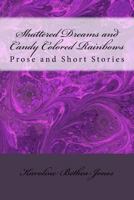 Shattered Dreams and Candy Colored Rainbows: Prose and Short Stories 1536882879 Book Cover