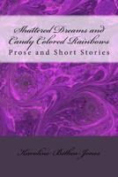 Shattered Dreams and Candy Colored Rainbows: Prose and Short Stories 1536923605 Book Cover