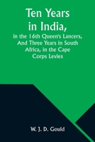 Ten Years in India, in the 16th Queen's Lancers, And Three Years in South Africa, in the Cape Corps Levies 9357976701 Book Cover