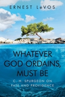 Whatever God Ordains, Must Be: C. H. Spurgeon on Fate and Providence 1663209359 Book Cover