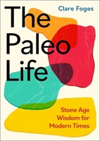 The Paleo Life: Stone Age Wisdom for Modern Times 0349438676 Book Cover