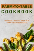 Farm-to-Table Cookbook: Incredible Recipes Made with Farm-Fresh Ingredients 1689478179 Book Cover