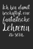 Ich bin damit besch�ftigt, eine fantastische Lehrerin zu sein.: A5 Kalender 120 Seiten mit f�r 52 Wochen - Pers�nliches Geschenk Abschiedsgeschenk mit Lehrerspr�chen f�r Lehrer & Lehrerinnen - Lehrerk 1080888578 Book Cover