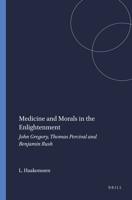 Medicine and Morals in the Enlightenment: John Gregory, Thomas Percival and Benjamin Rush 9042002255 Book Cover
