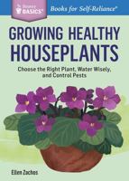 Growing Healthy Houseplants: Choose the Right Plant, Water Wisely, and Control Pests. a Storey Basics(r) Title 1612124402 Book Cover