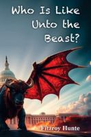 Who Is Like Unto the Beast? 1479618969 Book Cover