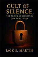 Cult of Silence: The Power of Secrets in Human History: How Hidden Truths Shape Society, Control Minds, and Influence Power B0FR34QQ1K Book Cover