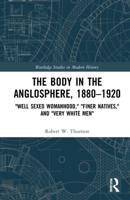 The Body in the Anglosphere, 1880–1920: "Well Sexed Womanhood," "Finer Natives," and "Very White Men" 1032067713 Book Cover