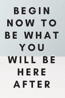 Begin now to be what you will be here after 1679986589 Book Cover