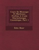 Cours de M Canique Et Machines: Profess A L' Cole Polytechnique. Cin Matique, Part 1 1249971101 Book Cover