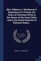 Mrs. Rebecca J. Henderson's experience in twenty-six years of Christian work in the slums of the great cities and in the rural districts of thirteen states .. 1376864746 Book Cover