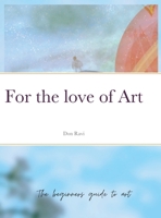 For the love of Art: The beginners guide to art 1471787168 Book Cover