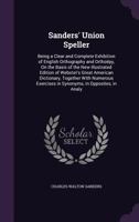 Sanders' Union Speller. Being a Clear and Complete Exhibition of English Orthography and Orthoepy: On the Basis of the new illustrated Edition of Websters Great American Dictionary 1356808808 Book Cover