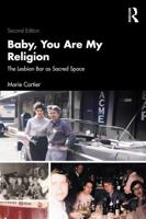 Baby, You Are My Religion: The Lesbian Bar as Sacred Space 1138369292 Book Cover