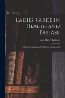 Ladies' Guide in Health and Disease: Girlhood, Maidenhood, Wifehood, Motherhood 101649002X Book Cover
