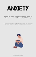 Anxiety: Harness The Potency Of Dialectical Behavior Therapy To Overcome Anxiety And Embrace A Life Of Serenity 1837877866 Book Cover