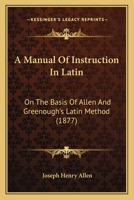 A Manual of Instruction in Latin on the Basis of Allen & Greenough's Latin Method 1436738601 Book Cover