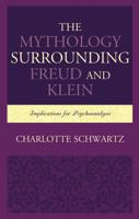 The Mythology Surrounding Freud and Klein: Implications for Psychoanalysis 1498568483 Book Cover