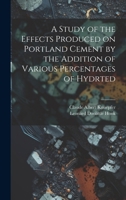 A Study of the Effects Produced on Portland Cement by the Addition of Various Percentages of Hydrted 102190001X Book Cover
