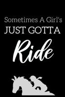 Sometimes A Girl's Just Gotta Ride: Fun Notebook For Girls Who Love Horseback Riding 1072049880 Book Cover