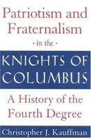 Patriotism and Fraternalism in the Knights of Columbus: A History of the Fourth Degree 0824518853 Book Cover