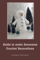 Guide to make Snowman Crochet Decorations: How to Make the 7 Cutest Snowmen? B09S65L2PW Book Cover